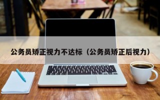 公务员矫正视力不达标（公务员矫正后视力）