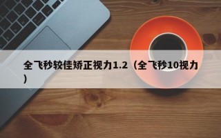 全飞秒较佳矫正视力1.2（全飞秒10视力）