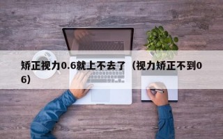 矫正视力0.6就上不去了（视力矫正不到06）