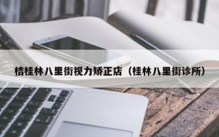 桔桂林八里街视力矫正店（桂林八里街诊所）