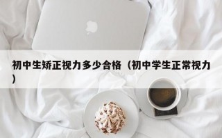 初中生矫正视力多少合格（初中学生正常视力）